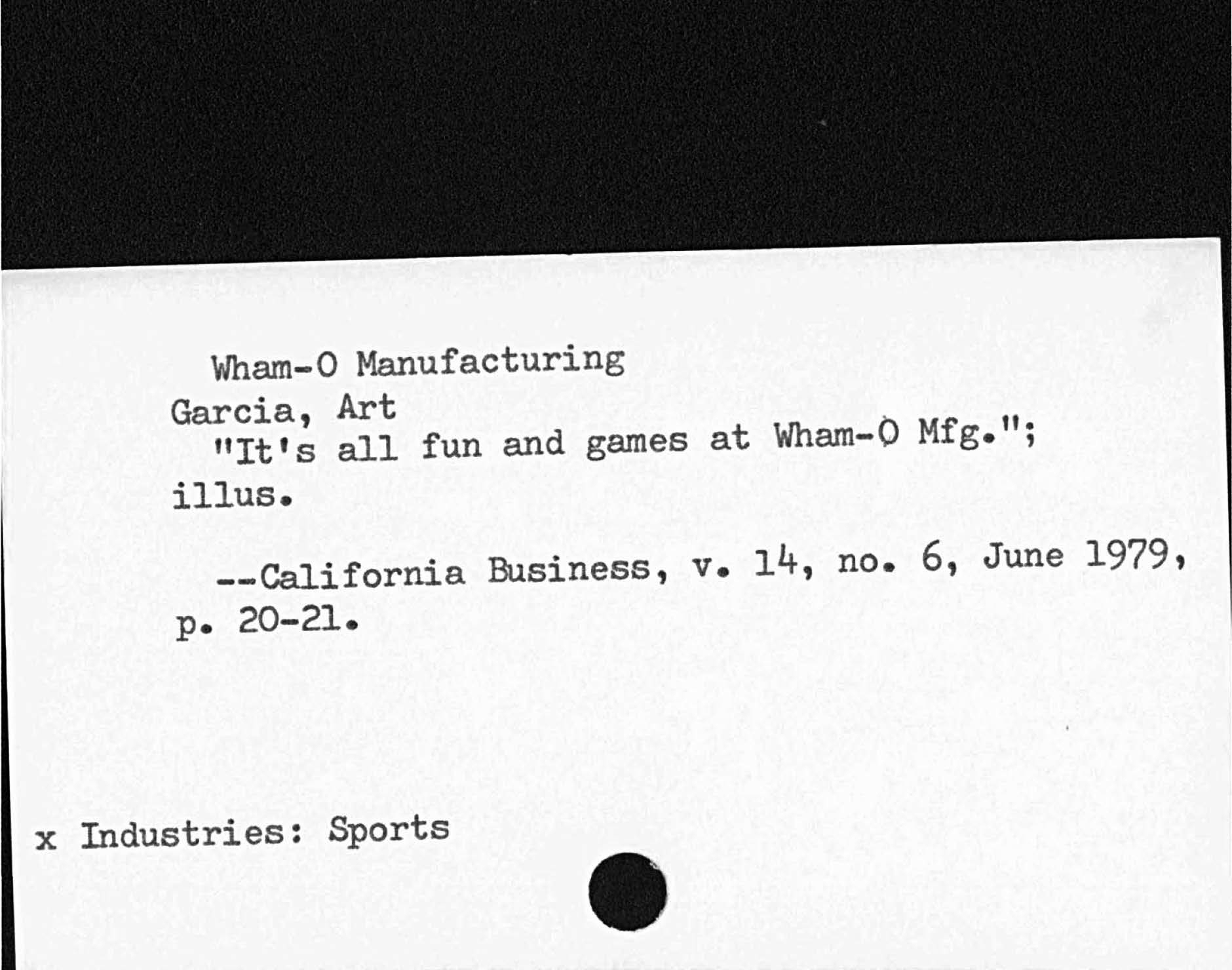 Wham- 0 ManufacturingGarcia, ArtIt's all fun and games at Wham 0 Mfg.illus.California Business, v. 14, no. 6, June 1979,x Industries:  Sports   P20- 21.